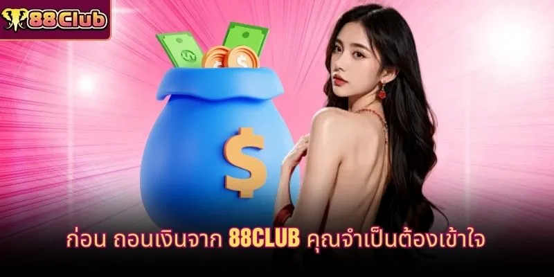 ก่อน ถอนเงินจาก 88CLUB คุณจำเป็นต้องเข้าใจ