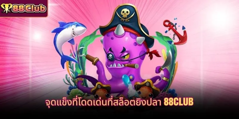 จุดแข็งที่โดดเด่นที่สล็อตยิงปลา 88CLUB