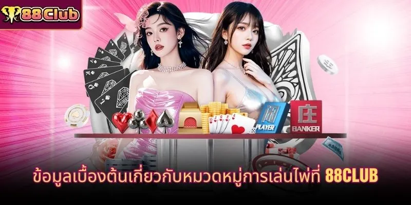 ข้อมูลเบื้องต้นเกี่ยวกับหมวดหมู่การเล่นไพ่ที่ 88CLUB